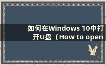 如何在Windows 10中打开U盘（How to open a USB flashdrive in W10）